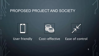 PROPOSED PROJECT AND SOCIETY
User friendly Cost-effective Ease of control
9
 