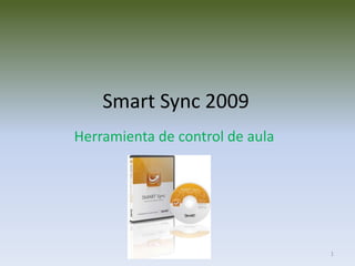 1
Smart Sync 2009
Herramienta de control de aula
 