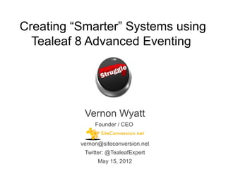 Creating “Smarter” Systems using
  Tealeaf 8 Advanced Eventing




           Vernon Wyatt
               Founder / CEO


          vernon@siteconversion.net
           Twitter: @TealeafExpert
                May 15, 2012
 