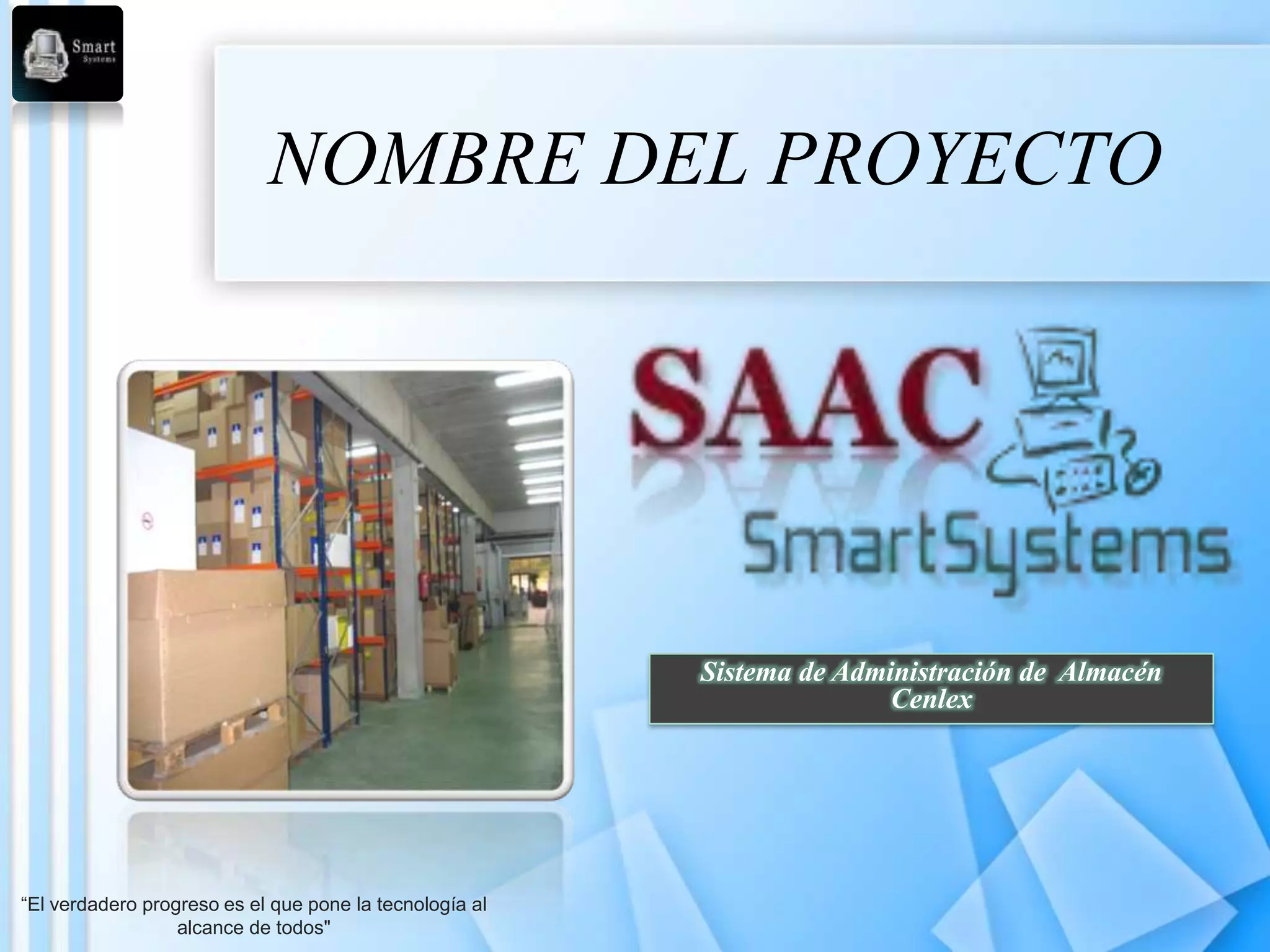 NOMBRE DEL PROYECTO




                                                         Sistema de Administración de Almacén
                                                                        Cenlex




“El verdadero progreso es el que pone la tecnología al
                  alcance de todos"
 