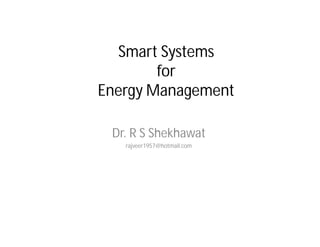 Smart Systems
for
Energy Management
Dr. R S Shekhawat
rajveer1957@hotmail.com
 