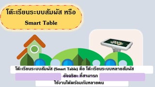 โต๊ะเรียนระบบสัมผัส หรือ
Smart Table
โต๊ะเรียนระบบสัมผัส (Smart Table) คือ โต๊ะเรียนระบบหลายสัมผัส
อัจฉริยะ ที่สามารถ
ใช้งานได้พร้อมกันหลายคน
 