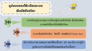 ระบบสัมผัสอัจฉริยะ โดยใช้ ซอฟต์แวร์ Smart Sync
มีการจับภาพ แสดงภาพวิดีโอเนื้อหา 3D และมีระบบรู้จา
รูปแบบการสัมผัสที่สอดคล้องกับเนื้อหา
การเรียนรู้จากกลุ่มการเรียนรู้ขนาดเล็กไปยัง ชั้นเรียนโดย
การแชร์เนื้อหาไปยังโต๊ะเรียน
 