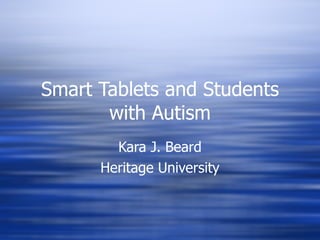 Smart Tablets and Students with Autism Kara J. Beard Heritage University 