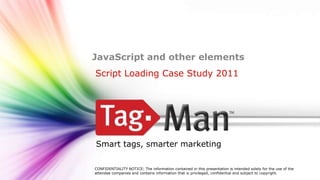 Click to edit Master title style


           JavaScript and other elements
           Script Loading Case Study 2011




            Smart tags, smarter marketing

           CONFIDENTIALITY NOTICE: The information contained in this presentation is intended solely for the use of the
           attendee companies and contains information that is privileged, confidential and subject to copyright.
 