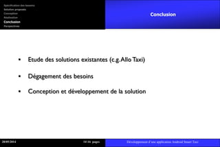  Etude des solutions existantes (c.g.AlloTaxi)
 Dégagement des besoins
 Conception et développement de la solution
Conclusion
28/05/2014 1416 pages Développement d’une application Android Smart Taxi
Spécification des besoins
Solution proposée
Conception
Réalisation
Conclusion
Perspectives
 