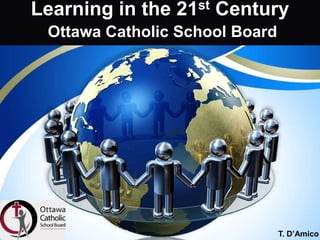 Learning in the 21st Century
 Ottawa Catholic School Board




                                T. D’Amico
 