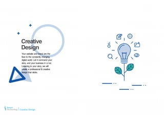 Your website and brand are the
face to the constantly changing
digital world. Let it command your
story, and your business in a nut.
Listening to your story, we will
create a professional & creative
design that sticks.
Creative
Design
Creative Design
 