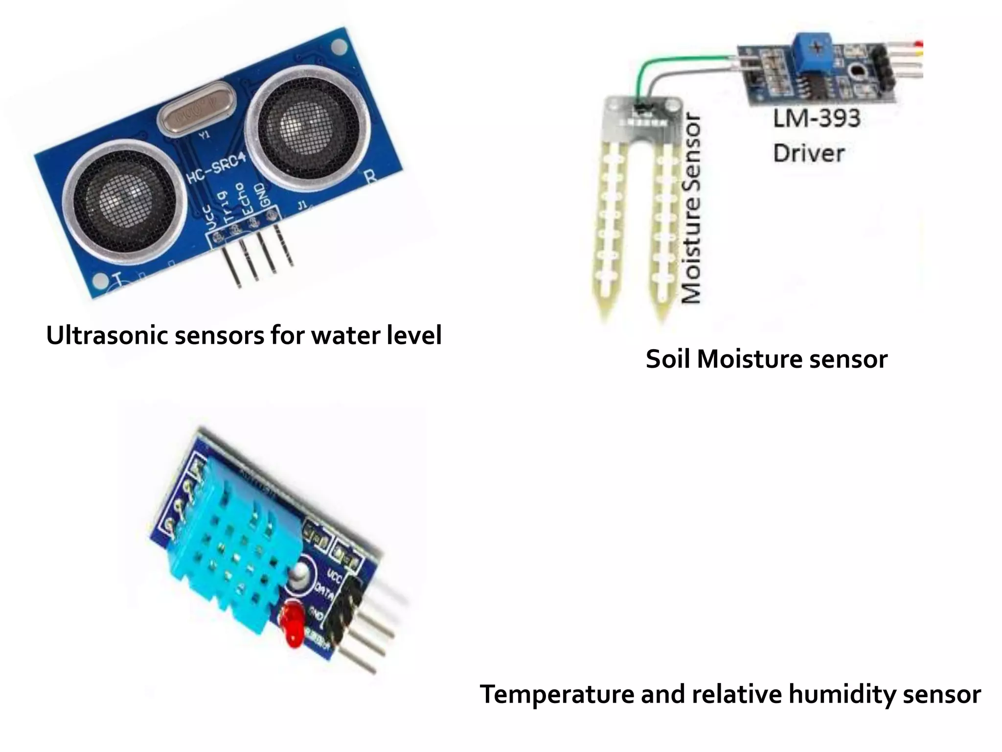 Ultrasonic sensors for water level
Temperature and relative humidity sensor
Soil Moisture sensor
 