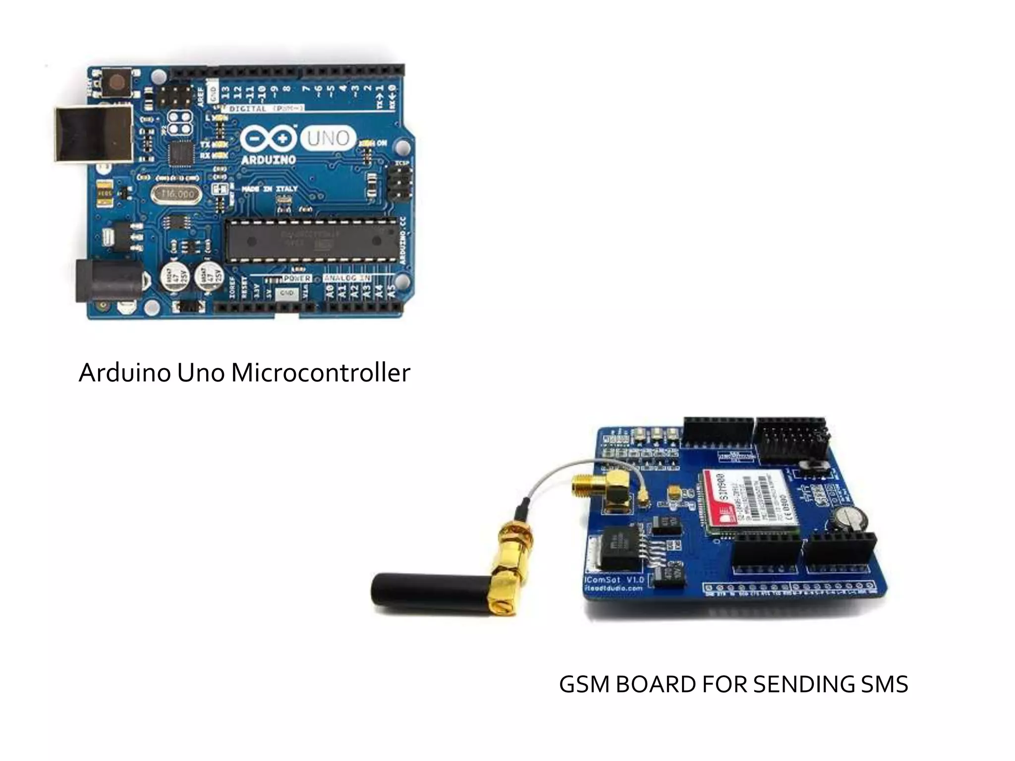GSM BOARD FOR SENDING SMS
Arduino Uno Microcontroller
 