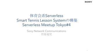 体育会系Serverless
Smart Tennis Lesson Systemの構築
Serverless Meetup Tokyo#4
Sony Network Communications
竹原竜児
1
 