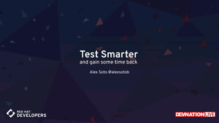 Test Smarter
and gain some time back
Alex Soto @alexsotob
 