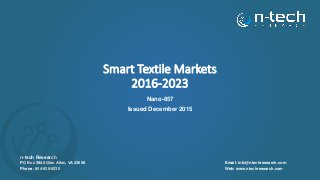 Smart Textile Markets
2016-2023
Nano-857
Issued December 2015
n-tech Research
PO Box 3840 Glen Allen, VA 23058
Phone: 804-938-0030
Email: info@ntechresearch.com
Web: www.ntechresearch.com
 