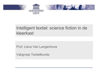 Intelligent textiel: science fiction in de
kleerkast


Prof. Lieva Van Langenhove

Vakgroep Textielkunde
 