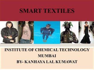 SMART TEXTILES
INSTITUTE OF CHEMICAL TECHNOLOGY
MUMBAI
BY- KANHAYA LAL KUMAWAT
 