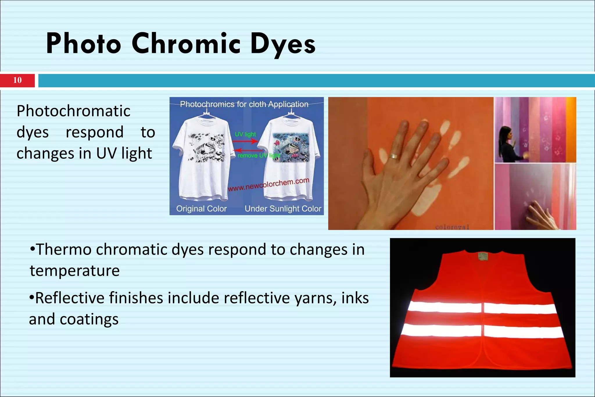 Photo Chromic Dyes
10
Photochromatic
dyes respond to
changes in UV light
•Reflective finishes include reflective yarns, inks
and coatings
•Thermo chromatic dyes respond to changes in
temperature
 