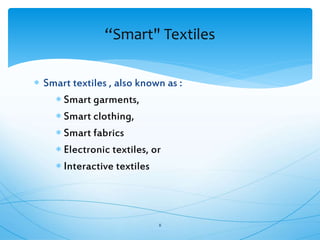  Smart textiles , also known as :
 Smart garments,
 Smart clothing,
 Smart fabrics
 Electronic textiles, or
 Interactive textiles
8
“Smart" Textiles
 