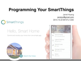 Programming Your SmartThings 
Janet Huang 
janetyc@gmail.com 
2014.10.22 @ NTU CSIE 
 