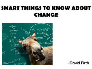 SMART THINGS TO KNOW ABOUT
          CHANGE




                   -David Firth
 