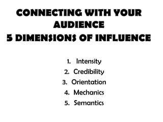 CONNECTING WITH YOUR
        AUDIENCE
5 DIMENSIONS OF INFLUENCE
           1. Intensity
          2. Credibility
         ...