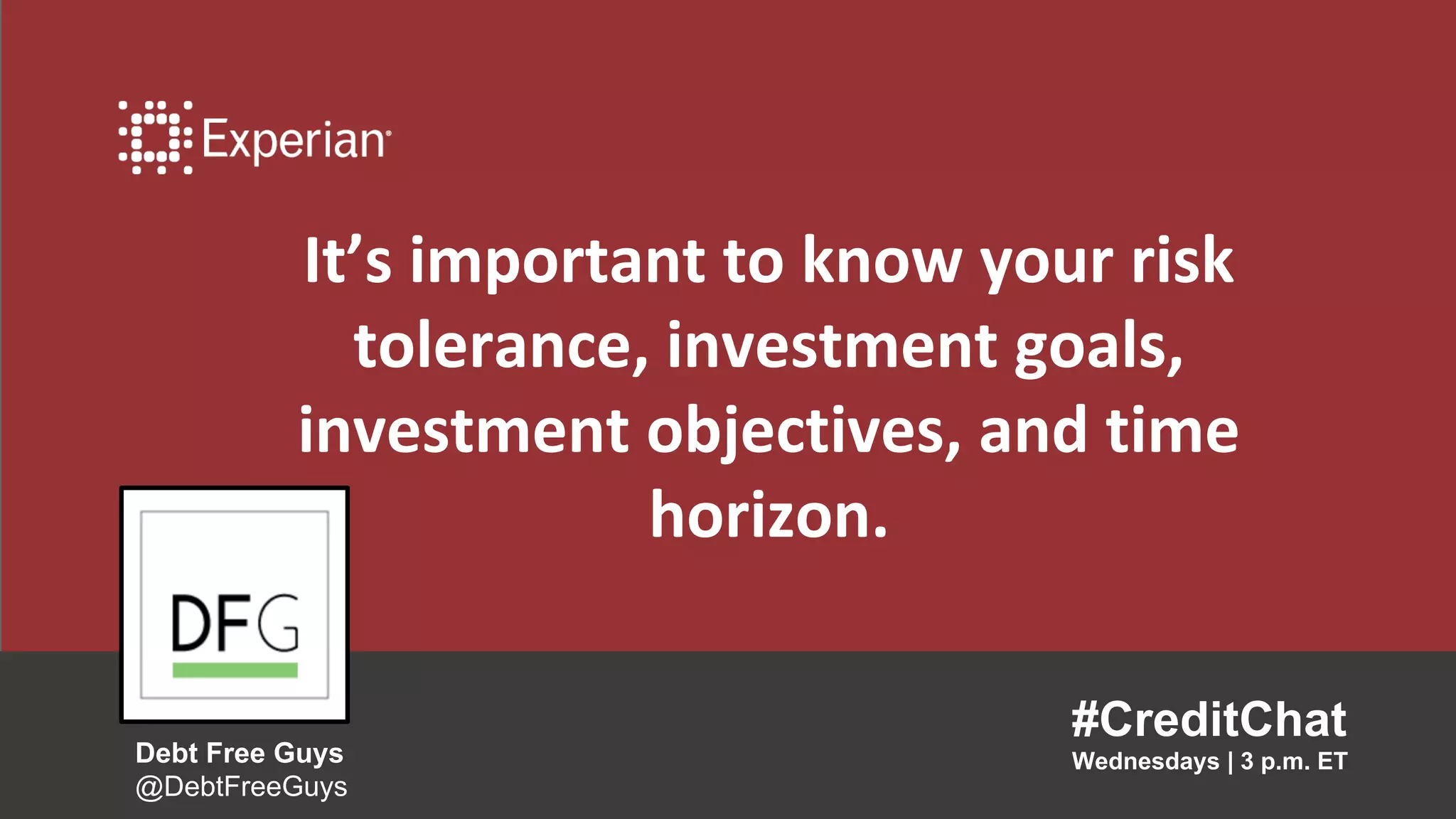 It’s important to know your risk
tolerance, investment goals,
investment objectives, and time
horizon.
#CreditChat
Wednesdays | 3 p.m. ETDebt Free Guys
@DebtFreeGuys
 