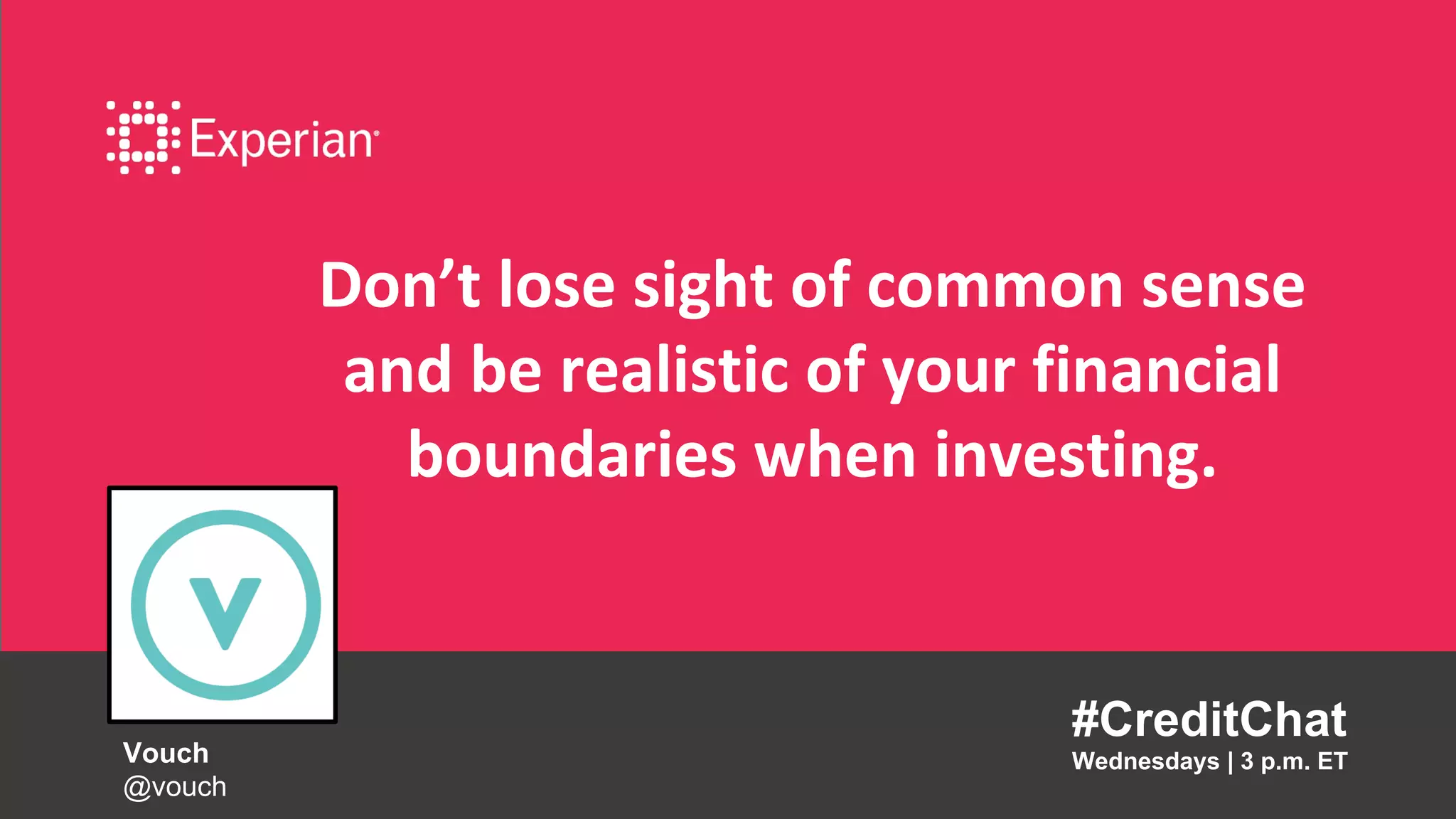 Don’t lose sight of common sense
and be realistic of your financial
boundaries when investing.
#CreditChat
Wednesdays | 3 p.m. ETVouch
@vouch
 