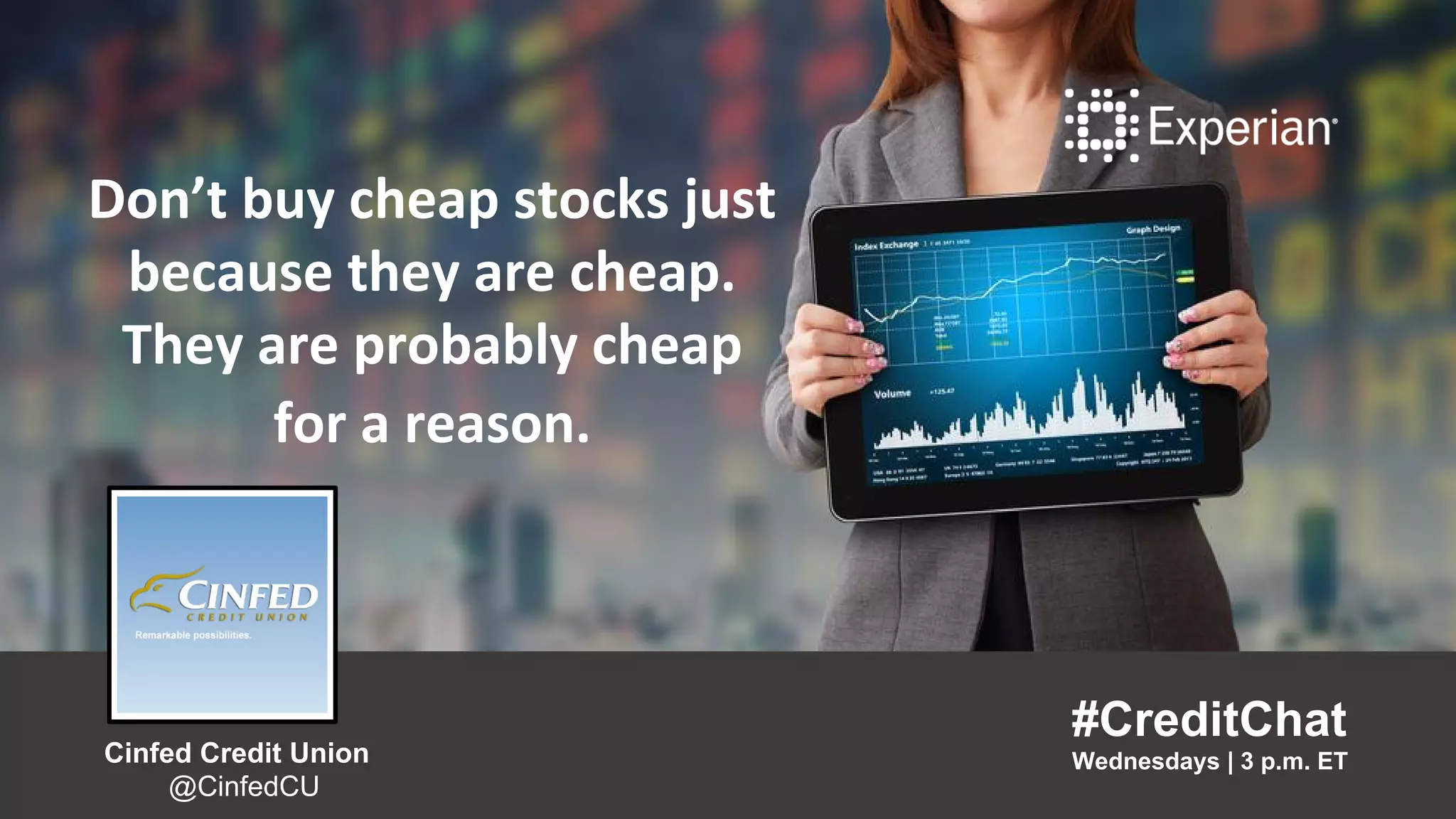 Don’t buy cheap stocks just
because they are cheap. They are
probably cheap for a reason.
“
#CreditChat
Wednesdays | 3 p.m. ET
”
Cinfed Credit Union
@CinfedCU
Don’t buy cheap stocks just
because they are cheap.
They are probably cheap
for a reason.
#CreditChat
Wednesdays | 3 p.m. ETCinfed Credit Union
@CinfedCU
 