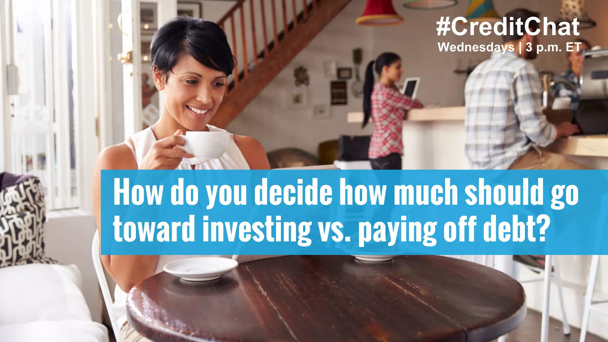 How do you decide how much should go
toward investing vs. paying off debt?
#CreditChat
Wednesdays | 3 p.m. ET
 