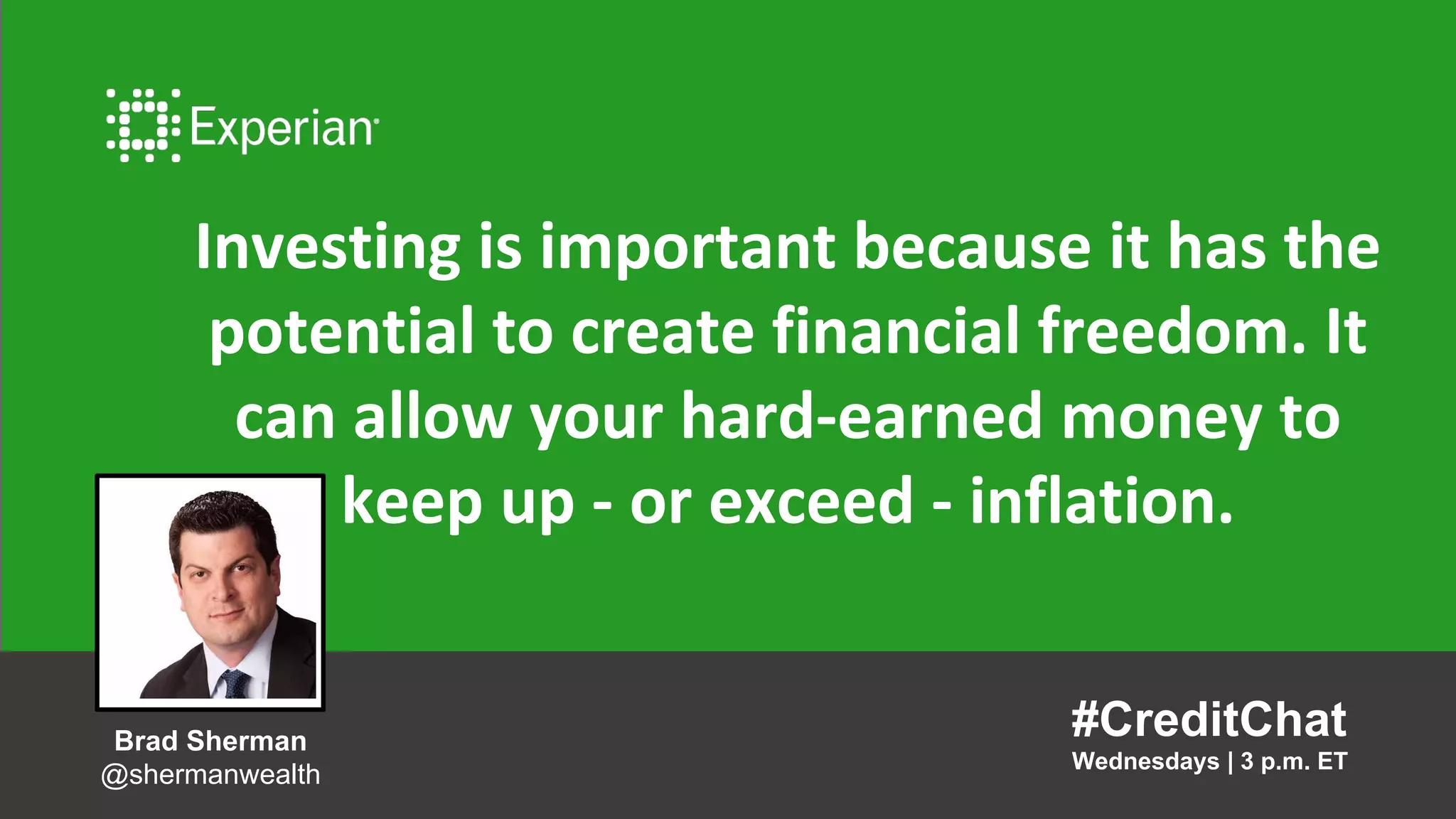 Investing is important because it has the
potential to create financial freedom. It
can allow your hard-earned money to
keep up - or exceed - inflation.
#CreditChat
Wednesdays | 3 p.m. ET
Brad Sherman
@shermanwealth
 