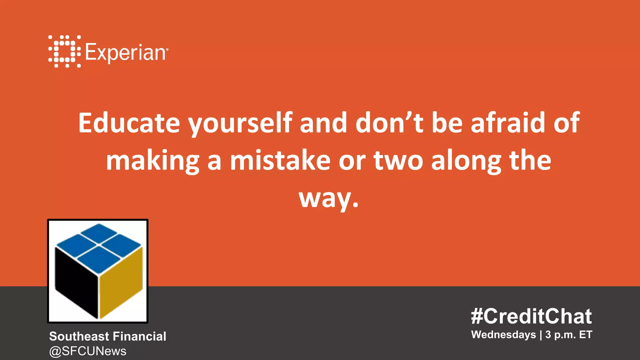 Educate yourself and don’t be afraid of
making a mistake or two along the
way.
#CreditChat
Wednesdays | 3 p.m. ETSoutheast Financial
@SFCUNews
 