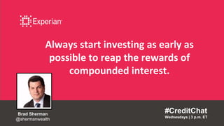 Always start investing as early as
possible to reap the rewards of
compounded interest.
#CreditChat
Wednesdays | 3 p.m. ET
Brad Sherman
@shermanwealth
 
