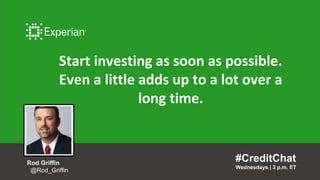 Start investing as soon as possible.
Even a little adds up to a lot over a
long time.
#CreditChat
Wednesdays | 3 p.m. ET
Rod Griffin
@Rod_Griffin
 