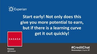 Start early! Not only does this
give you more potential to earn,
but if there is a learning curve
get it out quickly!
#CreditChat
Wednesdays | 3 p.m. ET
Kasasa
@Kasasa
 