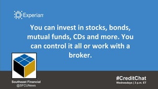 You can invest in stocks, bonds,
mutual funds, CDs and more. You
can control it all or work with a
broker.
#CreditChat
Wednesdays | 3 p.m. ETSoutheast Financial
@SFCUNews
 
