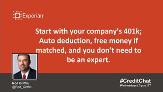 Start with your company’s 401k;
Auto deduction, free money if
matched, and you don’t need to
be an expert.
#CreditChat
Wednesdays | 3 p.m. ET
Rod Griffin
@Rod_Griffin
 