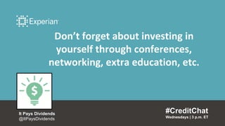 #CreditChat
Wednesdays | 3 p.m. ET
It Pays Dividends
@ItPaysDividends
Don’t forget about investing in
yourself through conferences,
networking, extra education, etc.
 