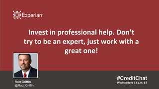 Invest in professional help. Don’t
try to be an expert, just work with a
great one!
#CreditChat
Wednesdays | 3 p.m. ETRod Griffin
@Rod_Griffin
 