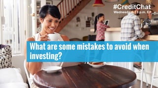 What are some mistakes to avoid when
investing?
#CreditChat
Wednesdays | 3 p.m. ET
 