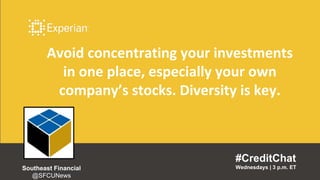 Avoid concentrating your investments
in one place, especially your own
company’s stocks. Diversity is key.
#CreditChat
Wednesdays | 3 p.m. ETSoutheast Financial
@SFCUNews
 