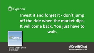 #CreditChat
Wednesdays | 3 p.m. ET
Cinfed Credit Union
@CinfedCU
Invest it and forget it - don’t jump
off the ride when the market dips.
It will come back. You just have to
wait.
#CreditChat
Wednesdays | 3 p.m. ET
 
