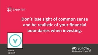 Don’t lose sight of common sense
and be realistic of your financial
boundaries when investing.
#CreditChat
Wednesdays | 3 p.m. ETVouch
@vouch
 