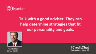 Talk with a good adviser. They can
help determine strategies that fit
our personality and goals.
#CreditChat
Wednesdays | 3 p.m. ET
Rod Griffin
@Rod_Griffin
 