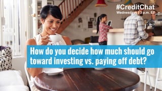How do you decide how much should go
toward investing vs. paying off debt?
#CreditChat
Wednesdays | 3 p.m. ET
 