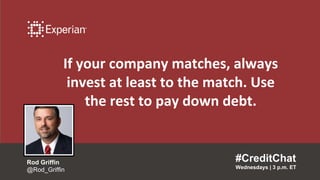 If your company matches, always
invest at least to the match. Use
the rest to pay down debt.
#CreditChat
Wednesdays | 3 p.m. ET
Rod Griffin
@Rod_Griffin
 