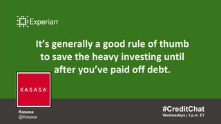 It’s generally a good rule of thumb
to save the heavy investing until
after you’ve paid off debt.
#CreditChat
Wednesdays | 3 p.m. ET
Kasasa
@Kasasa
 