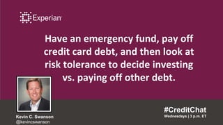 Have an emergency fund, pay off
credit card debt, and then look at
risk tolerance to decide investing
vs. paying off other debt.
#CreditChat
Wednesdays | 3 p.m. ETKevin C. Swanson
@kevincswanson
 