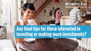 Any final tips for those interested in
investing or making more investments?
#CreditChat
Wednesdays | 3 p.m. ET
 