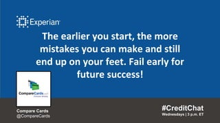The earlier you start, the more
mistakes you can make and still
end up on your feet. Fail early for
future success!
#CreditChat
Wednesdays | 3 p.m. ET
Compare Cards
@CompareCards
 