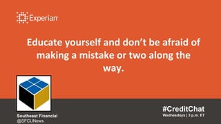 Educate yourself and don’t be afraid of
making a mistake or two along the
way.
#CreditChat
Wednesdays | 3 p.m. ETSoutheast Financial
@SFCUNews
 