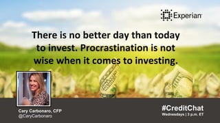 There is no better day than today
to invest. Procrastination is not
wise when it comes to investing.
“
#CreditChat
Wednesdays | 3 p.m. ET
Cary Carbonaro, CFP
@CaryCarbonaro
”
There is no better day than today
to invest. Procrastination is not
wise when it comes to investing.
#CreditChat
Wednesdays | 3 p.m. ET
Cary Carbonaro, CFP
@CaryCarbonaro
 
